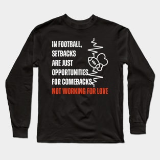 In football, setbacks are just opportunities for comebacks Not workin for love Long Sleeve T-Shirt